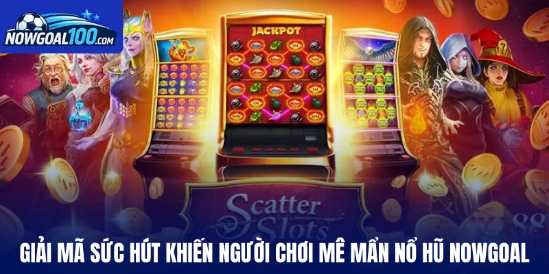 Giải mã sức hút khiến người chơi mê mẩn nổ hũ Nowgoal