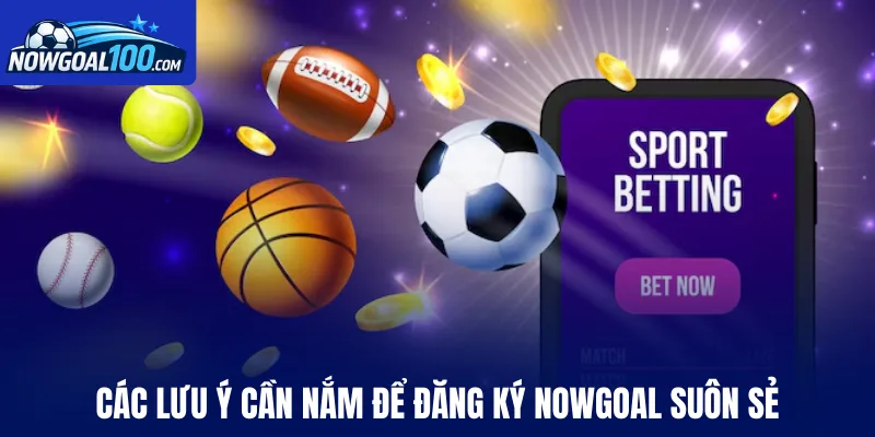 Các lưu ý cần nắm để đăng ký Nowgoal thành công 100%