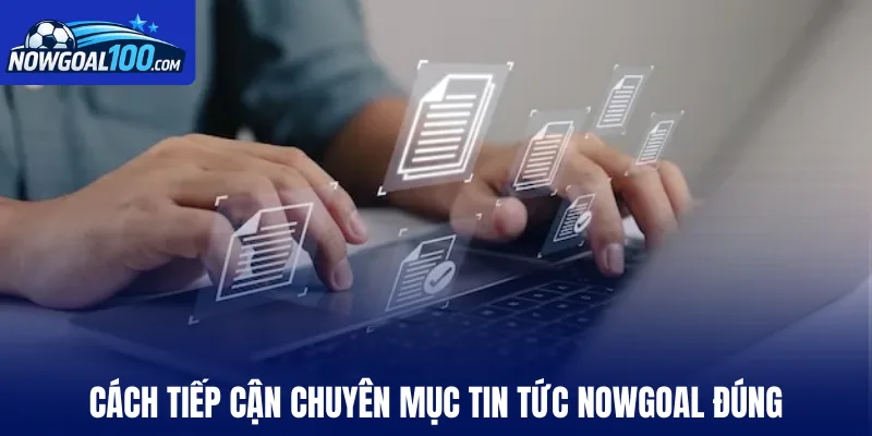 Cách tiếp cận chuyên mục tin tức Nowgoal đúng