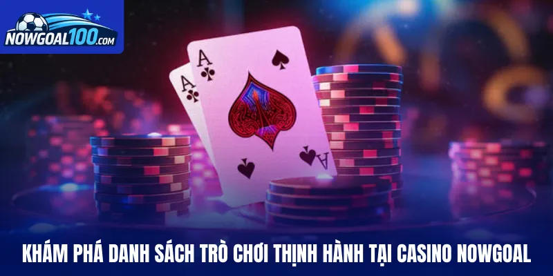 Khám phá danh sách trò chơi thịnh hành tại Casino Nowgoal