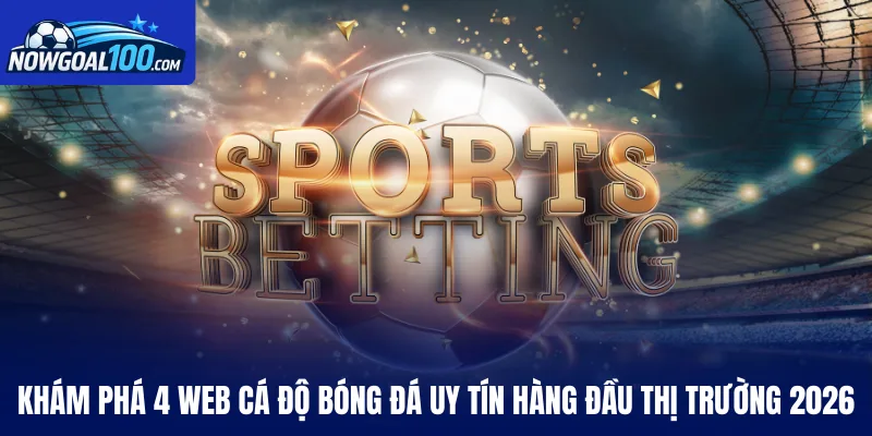 Khám phá 4 web cá độ bóng đá uy tín hàng đầu thị trường 2026