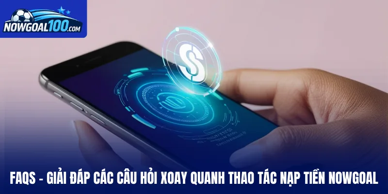 FAQs - Giải đáp các câu hỏi xoay quanh thao tác nạp tiền Nowgoal