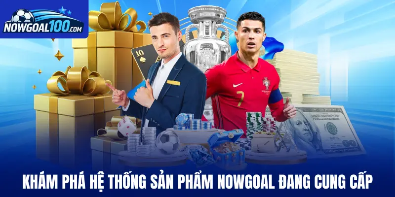 Khám phá hệ thống sản phẩm Nowgoal đang cung cấp