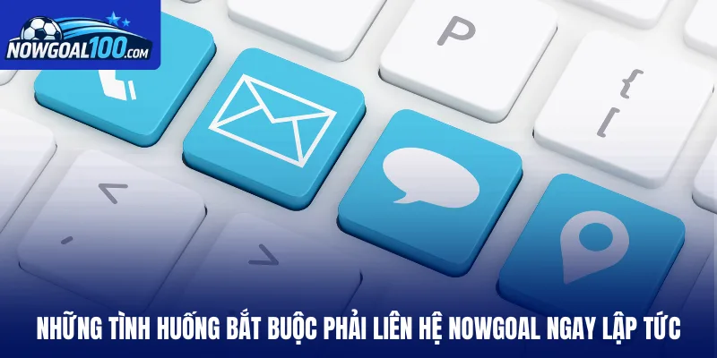 Những tình huống bắt buộc phải liên hệ Nowgoal ngay lập tức