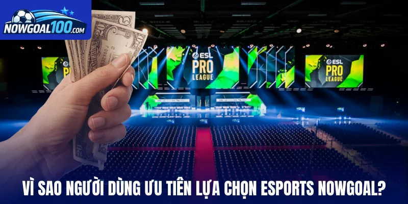 Vì sao người dùng ưu tiên lựa chọn Esports Nowgoal?