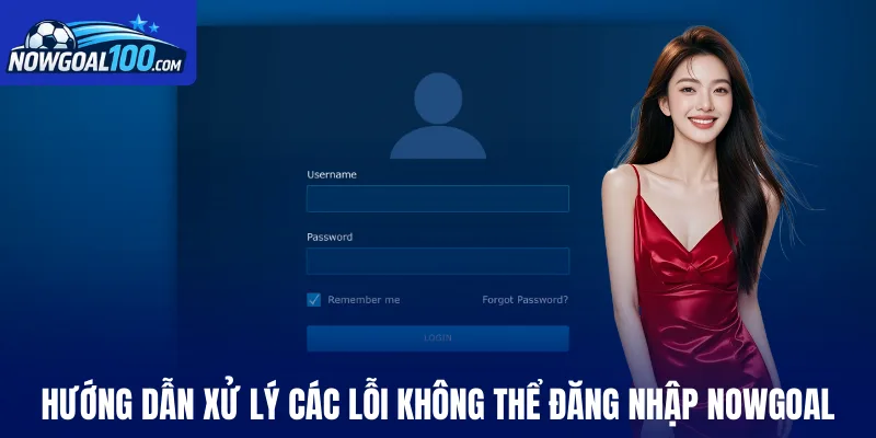 Hướng dẫn xử lý các lỗi không thể đăng nhập Nowgoal